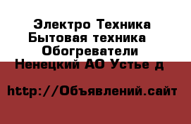 Электро-Техника Бытовая техника - Обогреватели. Ненецкий АО,Устье д.